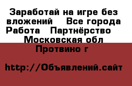 Заработай на игре без вложений! - Все города Работа » Партнёрство   . Московская обл.,Протвино г.